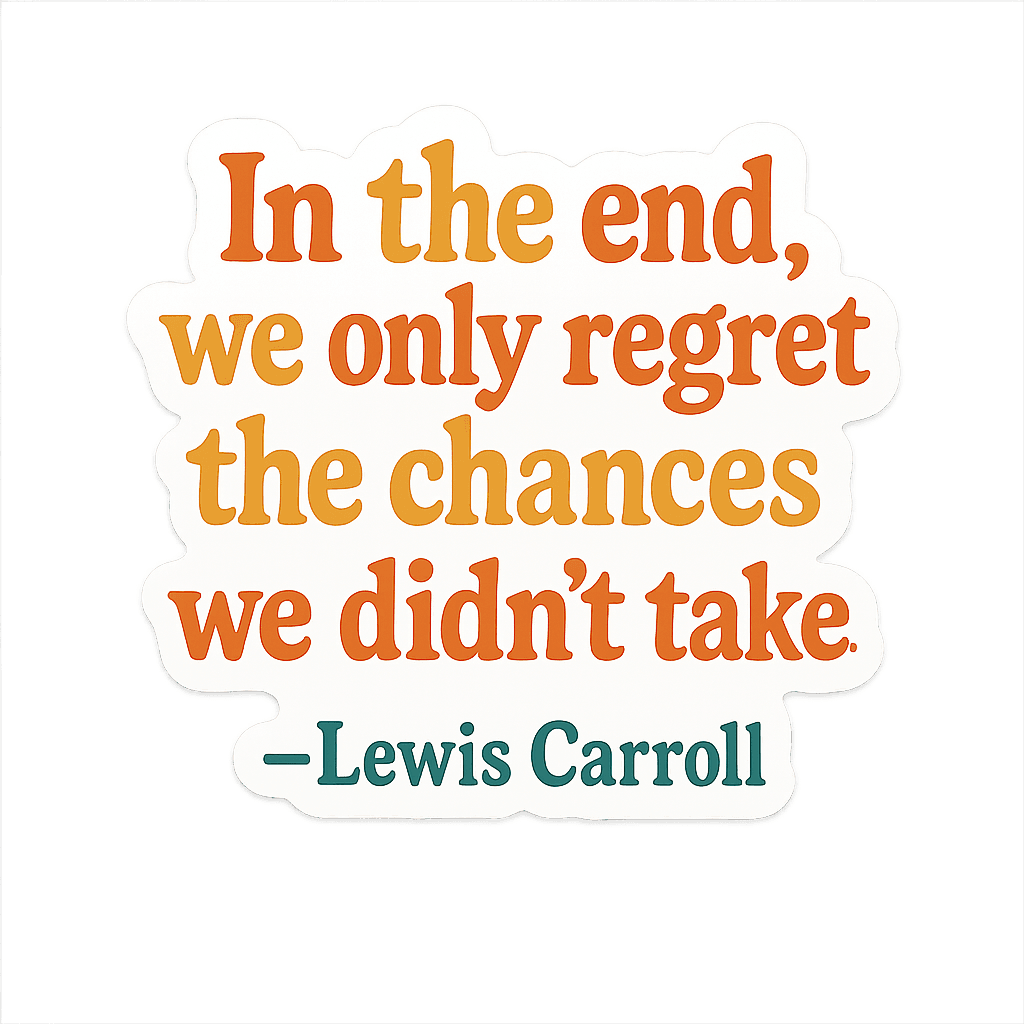 with the quote 'In the end, we only regret the chances we didn't take.' - Lewis Carroll